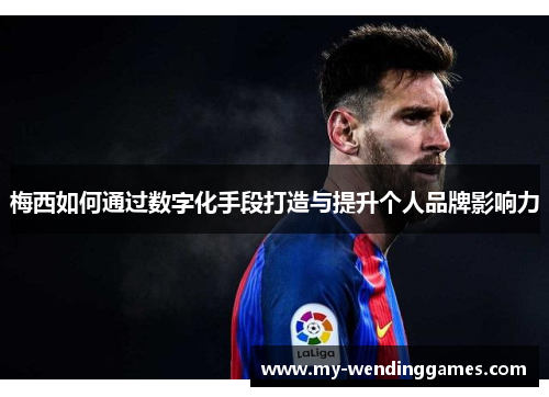 梅西如何通过数字化手段打造与提升个人品牌影响力