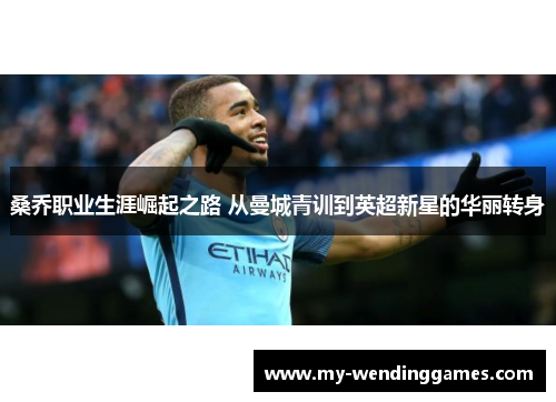 桑乔职业生涯崛起之路 从曼城青训到英超新星的华丽转身 桑乔职业生涯崛起之路 从曼城青训到英超新星的华丽转身