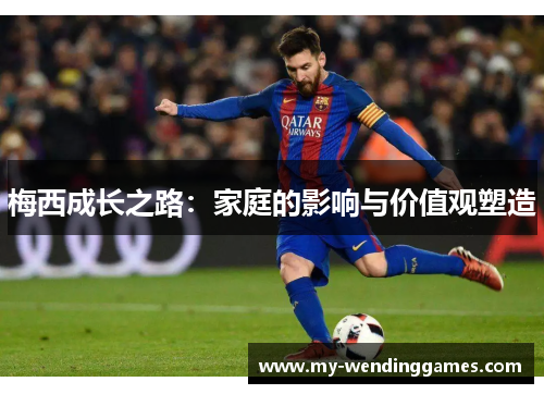 梅西成长之路：家庭的影响与价值观塑造