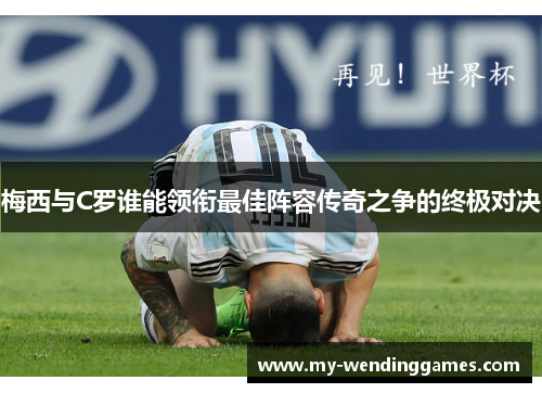梅西与C罗谁能领衔最佳阵容传奇之争的终极对决 梅西与C罗谁能领衔最佳阵容传奇之争的终极对决