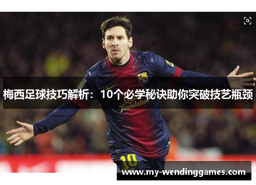 梅西足球技巧解析：10个必学秘诀助你突破技艺瓶颈
