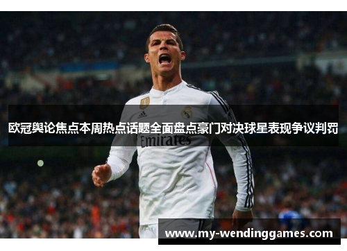 欧冠舆论焦点本周热点话题全面盘点豪门对决球星表现争议判罚