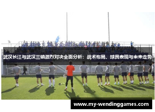 武汉长江与武汉三镇激烈对决全面分析：战术布局、球员表现与未来走势