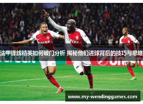 法甲锋线精英如何破门分析 揭秘他们进球背后的技巧与思维