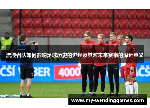 流浪者队如何影响足球历史的进程及其对未来赛事的深远意义