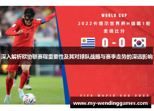 深入解析欧协联赛程重要性及其对球队战略与赛季走势的深远影响