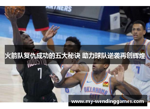 火箭队复仇成功的五大秘诀 助力球队逆袭再创辉煌 火箭队复仇成功的五大秘诀 助力球队逆袭再创辉煌