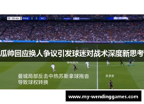 瓜帅回应换人争议引发球迷对战术深度新思考