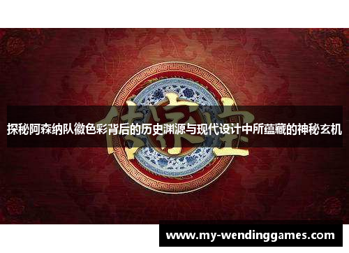 探秘阿森纳队徽色彩背后的历史渊源与现代设计中所蕴藏的神秘玄机